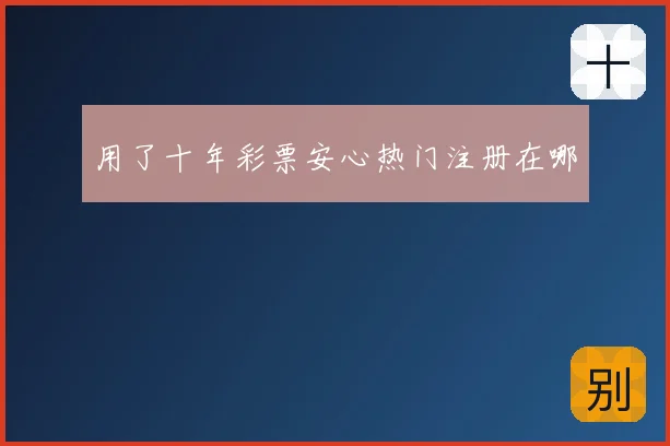 用了十年彩票安心热门注册在哪