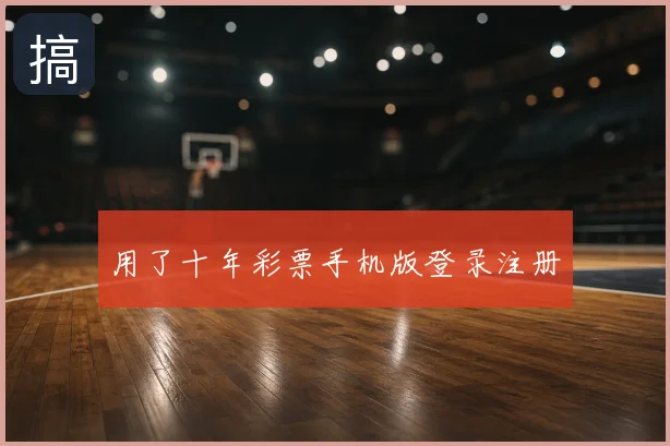 用了十年彩票手机版登录注册