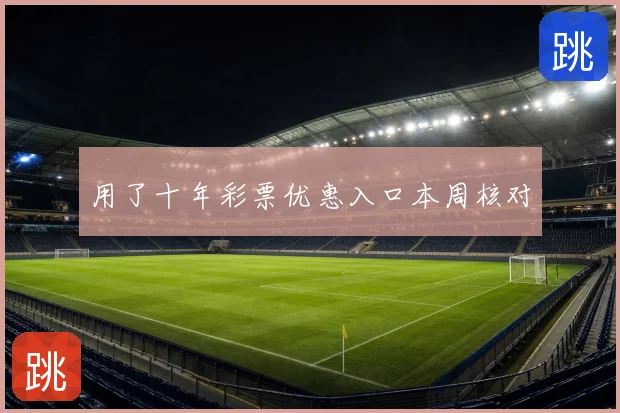 用了十年彩票优惠入口本周核对
