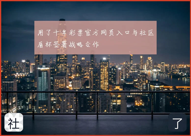 用了十年彩票官方网页入口与社区盾杯签署战略合作