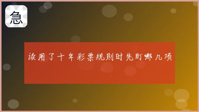 读用了十年彩票规则时先盯哪几项