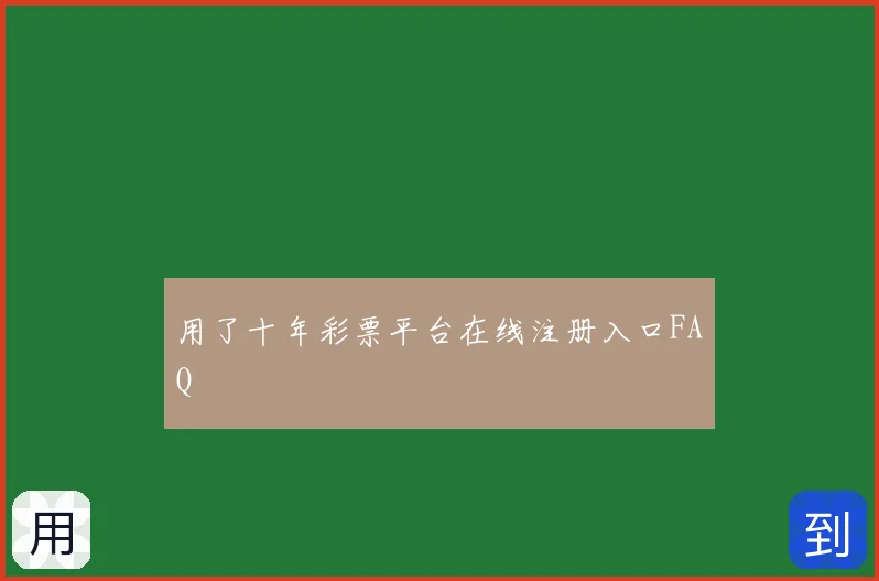 用了十年彩票平台在线注册入口FAQ